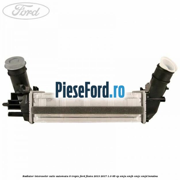 Radiator intercooler cutie automata 6 trepte Ford Fiesta 2013-2017 1.0 65 cp XMJA, XMJB, XMJC, XMJD benzina
