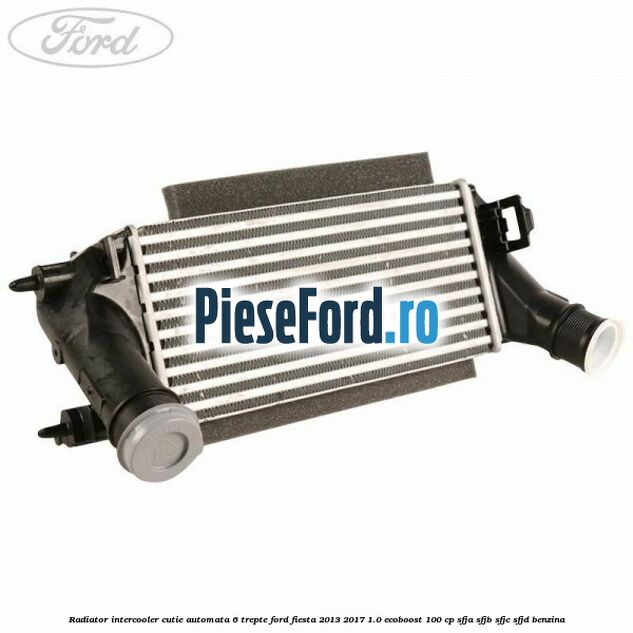 Radiator intercooler cutie automata 6 trepte Ford Fiesta 2013-2017 1.0 EcoBoost 100 cp SFJA, SFJB, SFJC, SFJD benzina