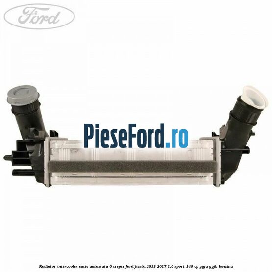 Radiator intercooler cutie automata 6 trepte Ford Fiesta 2013-2017 1.0 Sport 140 cp YYJA, YYJB benzina