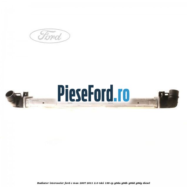 Radiator intercooler Ford C-Max 2007-2011 2.0 TDCi 136 cp Radiator intercooler Ford C-Max 2007-2011 2.0 TDCi 136 cp G6DA, G6DB, G6DD, G6DG diesel