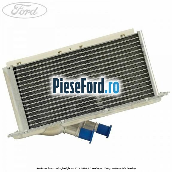 Radiator intercooler Ford Focus 2014-2018 1.5 EcoBoost 150 cp M8DA, M8DB benzina