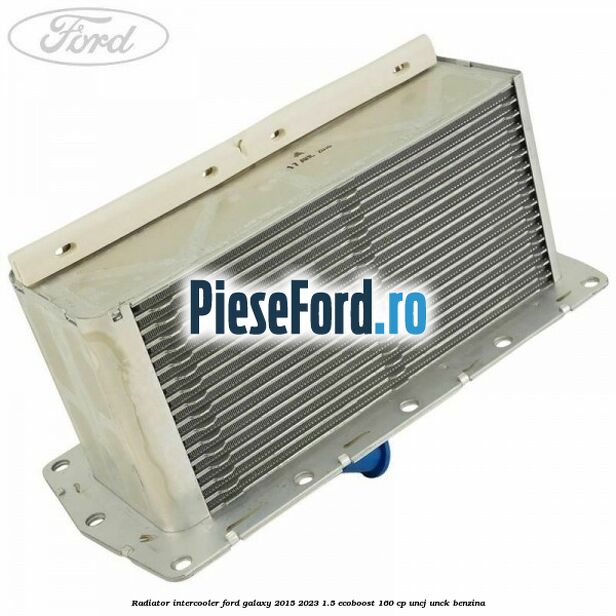 Radiator intercooler Ford Galaxy 2015-2023 1.5 EcoBoost 160 cp UNCJ, UNCK benzina