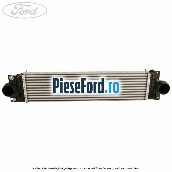 Radiator intercooler Ford Galaxy 2015-2023 2.0 TDCi BI-Turbo 210 cp Radiator intercooler Ford Galaxy 2015-2023 2.0 TDCi BI-Turbo 210 cp T9CB, T9CC, T9CD diesel