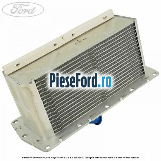 Radiator intercooler Ford Kuga 2016-2018 1.5 EcoBoost 150 cp M8MA, M8MB, M8MC, M8MD, M8ME benzina