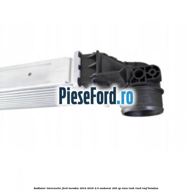Radiator intercooler Ford Mondeo 2014-2018 2.0 EcoBoost 203 cp TNCA, TNCB, TNCD, TNCF benzina