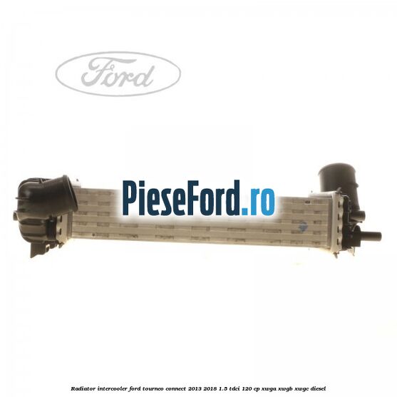 Radiator intercooler Ford Tourneo Connect 2013-2018 1.5 TDCi 120 cp XWGA, XWGB, XWGC diesel