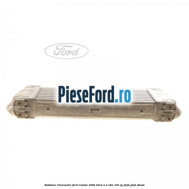 Radiator intercooler Ford Transit 2006-2014 2.4 TDCi 100 cp Radiator intercooler Ford Transit 2006-2014 2.4 TDCi 100 cp PHFA, PHFC diesel