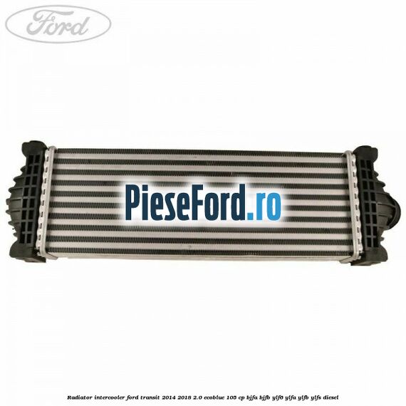 Radiator intercooler Ford Transit 2014-2018 2.0 EcoBlue 105 cp BJFA, BJFB, YLF6, YLFA, YLFB, YLFS diesel