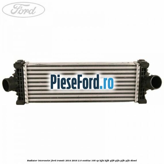 Radiator intercooler Ford Transit 2014-2018 2.0 EcoBlue 105 cp BJFA, BJFB, YLF6, YLFA, YLFB, YLFS diesel