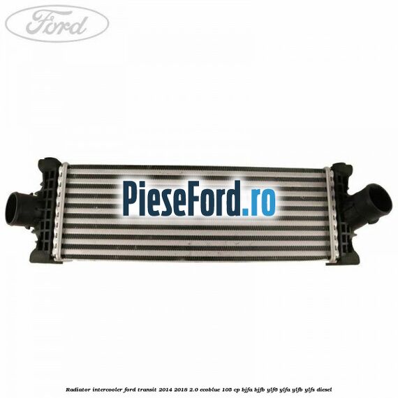 Radiator intercooler Ford Transit 2014-2018 2.0 EcoBlue 105 cp BJFA, BJFB, YLF6, YLFA, YLFB, YLFS diesel