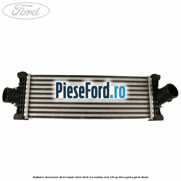 Radiator intercooler Ford Transit 2014-2018 2.0 EcoBlue RWD 130 cp BKRA, YMHA, YMR6 diesel