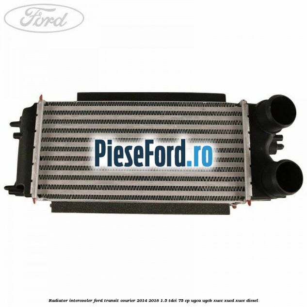 Radiator intercooler Ford Transit Courier 2014-2018 1.5 TDCi 75 cp UGCA, UGCB, XUCC, XUCD, XUCE diesel