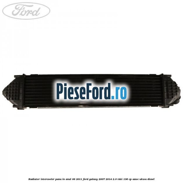 Radiator intercooler pana in anul 08/2011 Ford Galaxy 2007-2014 2.0 TDCi 136 cp Radiator intercooler pana in anul 08/2011 Ford Galaxy 2007-2014 2.0 TDCi 136 cp AZWC, UKWA diesel