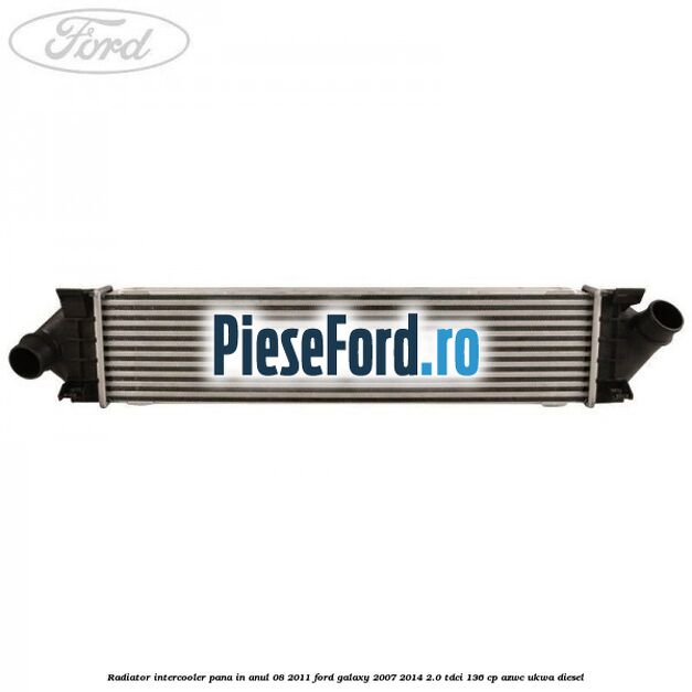 Radiator intercooler pana in anul 08/2011 Ford Galaxy 2007-2014 2.0 TDCi 136 cp Radiator intercooler pana in anul 08/2011 Ford Galaxy 2007-2014 2.0 TDCi 136 cp AZWC, UKWA diesel