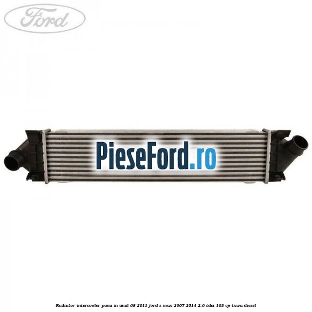 Radiator intercooler pana in anul 08/2011 Ford S-Max 2007-2014 2.0 TDCi 163 cp TXWA diesel