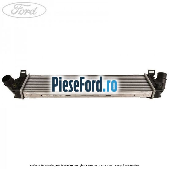 Radiator intercooler pana in anul 08/2011 Ford S-Max 2007-2014 2.5 ST 220 cp Radiator intercooler pana in anul 08/2011 Ford S-Max 2007-2014 2.5 ST 220 cp HUWA benzina