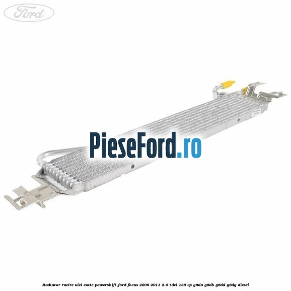 Radiator racire ulei cutie Powershift Ford Focus 2008-2011 2.0 TDCi 136 cp G6DA, G6DB, G6DD, G6DG diesel