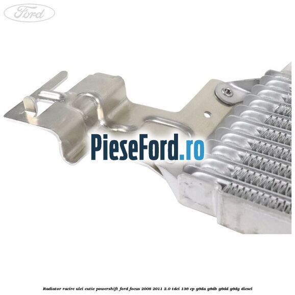 Radiator racire ulei cutie Powershift Ford Focus 2008-2011 2.0 TDCi 136 cp Radiator racire ulei cutie Powershift Ford Focus 2008-2011 2.0 TDCi 136 cp G6DA, G6DB, G6DD, G6DG diesel
