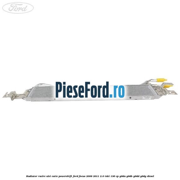 Radiator racire ulei cutie Powershift Ford Focus 2008-2011 2.0 TDCi 136 cp Radiator racire ulei cutie Powershift Ford Focus 2008-2011 2.0 TDCi 136 cp G6DA, G6DB, G6DD, G6DG diesel