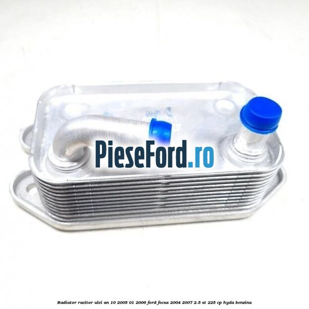 Radiator racitor ulei an 10/2005-01/2006 Ford Focus 2004-2007 2.5 ST 225 cp Radiator racitor ulei an 10/2005-01/2006 Ford Focus 2004-2007 2.5 ST 225 cp HYDA benzina