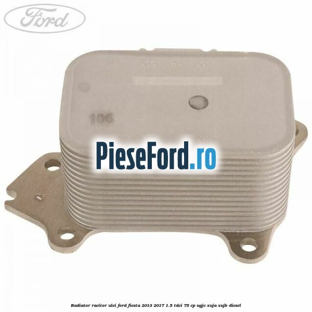 Radiator racitor ulei Ford Fiesta 2013-2017 1.5 TDCi 75 cp Radiator racitor ulei Ford Fiesta 2013-2017 1.5 TDCi 75 cp UGJC, XUJA, XUJB diesel
