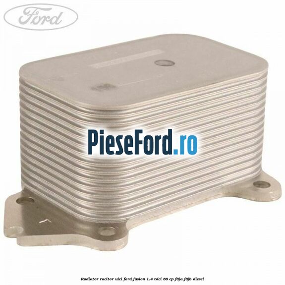 Radiator racitor ulei Ford Fusion 1.4 TDCi 68 cp F6JA, F6JB diesel