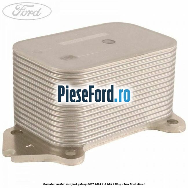 Radiator racitor ulei Ford Galaxy 2007-2014 1.6 TDCi 115 cp Radiator racitor ulei Ford Galaxy 2007-2014 1.6 TDCi 115 cp T1WA, T1WB diesel