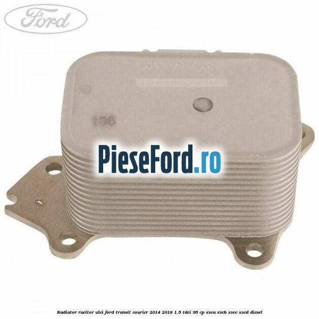 Radiator racitor ulei Ford Transit Courier 2014-2018 1.5 TDCi 95 cp XVCA, XVCB, XVCC, XVCD diesel