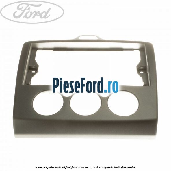 Rama acoperire radio cd Ford Focus 2004-2007 1.6 Ti 115 cp HXDA, HXDB, SIDA benzina
