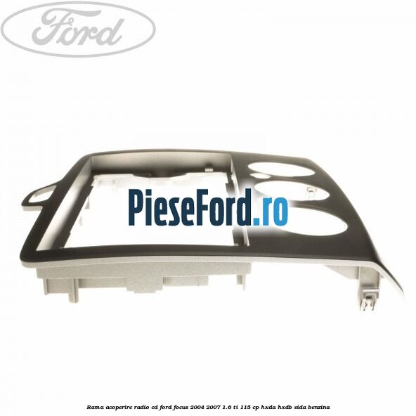 Rama acoperire radio cd Ford Focus 2004-2007 1.6 Ti 115 cp HXDA, HXDB, SIDA benzina