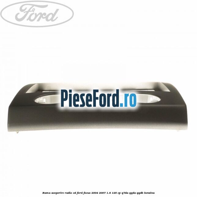 Rama acoperire radio cd Ford Focus 2004-2007 1.8 125 cp Q7DA, QQDA, QQDB benzina