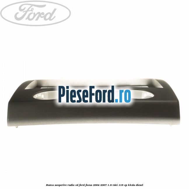 Rama acoperire radio cd Ford Focus 2004-2007 1.8 TDCi 115 cp Rama acoperire radio cd Ford Focus 2004-2007 1.8 TDCi 115 cp KKDA diesel
