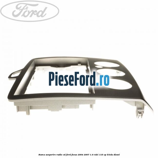 Rama acoperire radio cd Ford Focus 2004-2007 1.8 TDCi 115 cp Rama acoperire radio cd Ford Focus 2004-2007 1.8 TDCi 115 cp KKDA diesel
