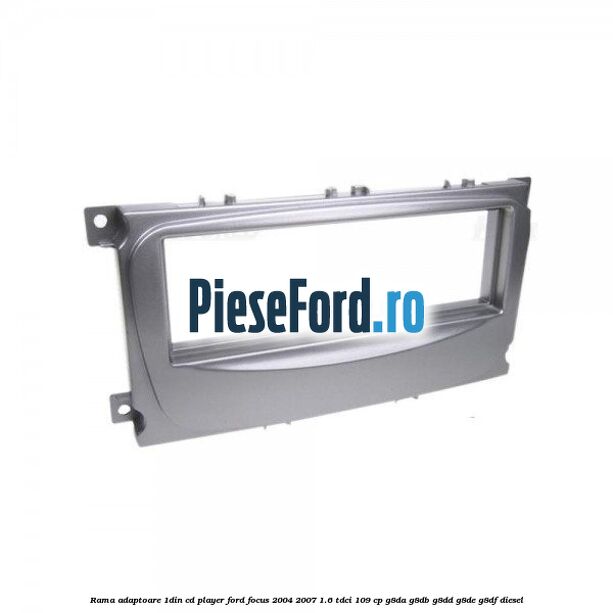 Rama adaptoare 1DIN Cd Player Ford Focus 2004-2007 1.6 TDCi 109 cp G8DA, G8DB, G8DD, G8DE, G8DF diesel