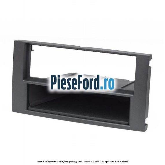 Rama adaptoare 2 DIN Ford Galaxy 2007-2014 1.6 TDCi 115 cp Rama adaptoare 2 DIN Ford Galaxy 2007-2014 1.6 TDCi 115 cp T1WA, T1WB diesel