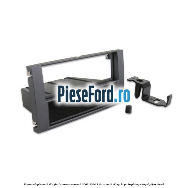 Rama adaptoare 2 DIN Ford Tourneo Connect 2002-2014 1.8 Turbo Di 90 cp Rama adaptoare 2 DIN Ford Tourneo Connect 2002-2014 1.8 Turbo Di 90 cp HCPA, HCPB, HCPC, HCPD, P9PA diesel