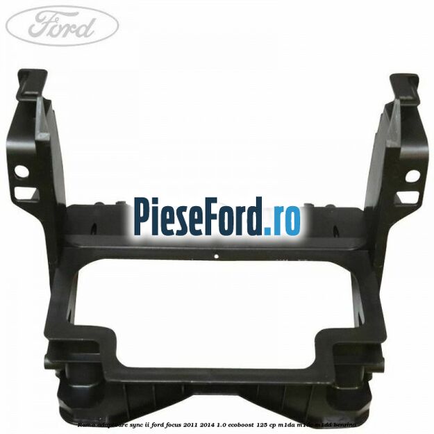 Rama adaptoare SYNC II Ford Focus 2011-2014 1.0 EcoBoost 125 cp M1DA, M1DC, M1DD benzina