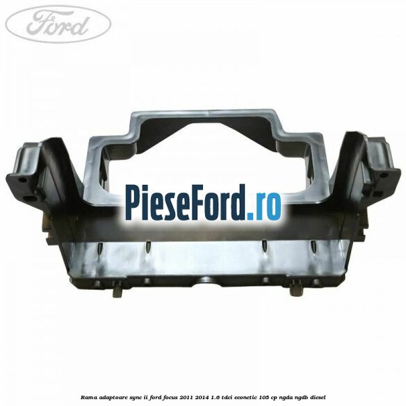 Rama adaptoare SYNC II Ford Focus 2011-2014 1.6 TDCi ECOnetic 105 cp NGDA, NGDB diesel