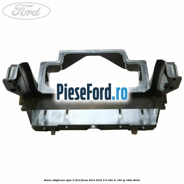 Rama adaptoare SYNC II Ford Focus 2014-2018 2.0 TDCi ST 185 cp T8DA diesel