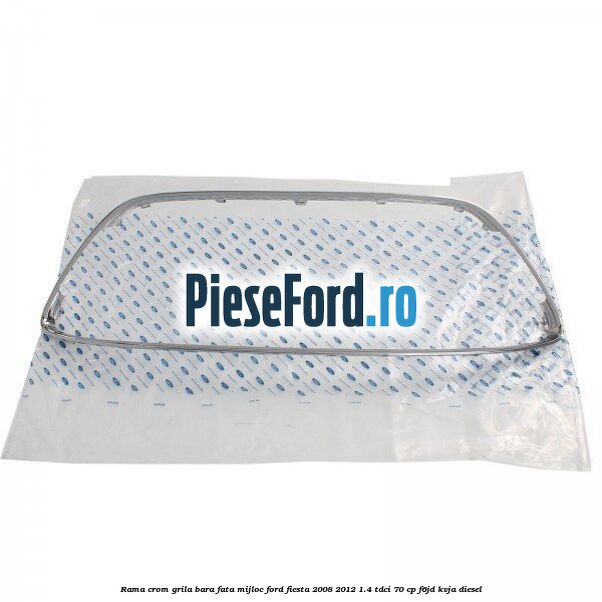 Rama crom grila bara fata mijloc Ford Fiesta 2008-2012 1.4 TDCi 70 cp F6JD, KVJA diesel