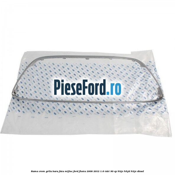 Rama crom grila bara fata mijloc Ford Fiesta 2008-2012 1.6 TDCi 90 cp HHJC, HHJD, HHJE diesel