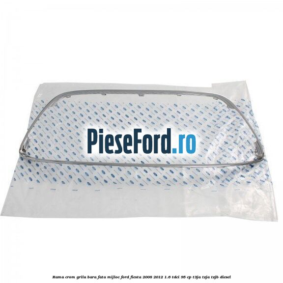 Rama crom grila bara fata mijloc Ford Fiesta 2008-2012 1.6 TDCi 95 cp Rama crom grila bara fata mijloc Ford Fiesta 2008-2012 1.6 TDCi 95 cp T3JA, TZJA, TZJB diesel