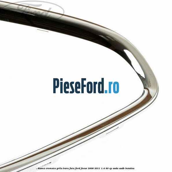 Rama cromata grila bara fata Ford Focus 2008-2011 1.4 80 cp ASDA, ASDB benzina
