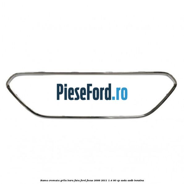 Rama cromata grila bara fata Ford Focus 2008-2011 1.4 80 cp ASDA, ASDB benzina