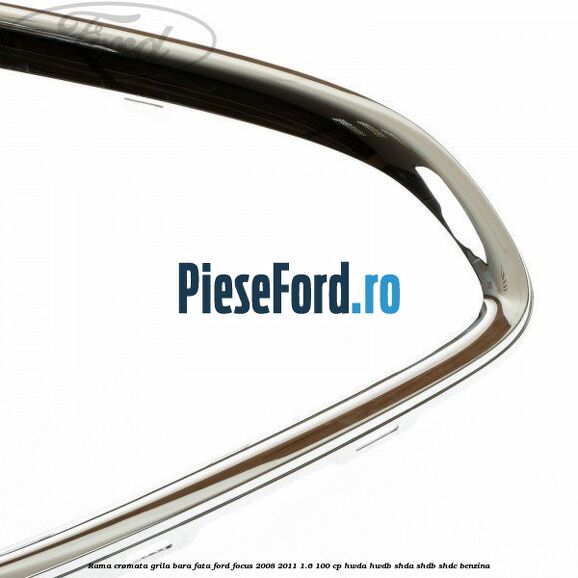 Rama cromata grila bara fata Ford Focus 2008-2011 1.6 100 cp Rama cromata grila bara fata Ford Focus 2008-2011 1.6 100 cp HWDA, HWDB, SHDA, SHDB, SHDC benzina