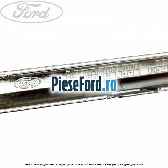 Rama cromata grila bara fata Ford Focus 2008-2011 1.6 TDCi 109 cp G8DA, G8DB, G8DD, G8DE, G8DF diesel