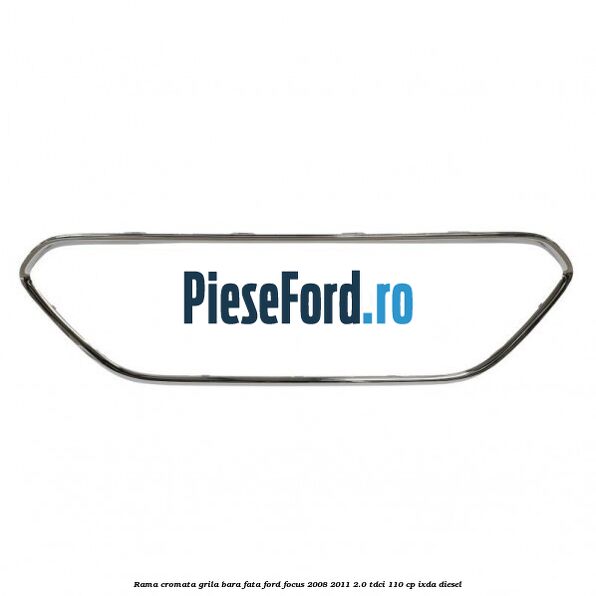 Rama cromata grila bara fata Ford Focus 2008-2011 2.0 TDCi 110 cp Rama cromata grila bara fata Ford Focus 2008-2011 2.0 TDCi 110 cp IXDA diesel