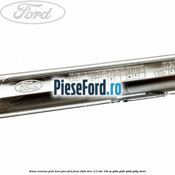 Rama cromata grila bara fata Ford Focus 2008-2011 2.0 TDCi 136 cp Rama cromata grila bara fata Ford Focus 2008-2011 2.0 TDCi 136 cp G6DA, G6DB, G6DD, G6DG diesel