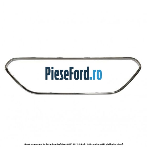 Rama cromata grila bara fata Ford Focus 2008-2011 2.0 TDCi 136 cp Rama cromata grila bara fata Ford Focus 2008-2011 2.0 TDCi 136 cp G6DA, G6DB, G6DD, G6DG diesel