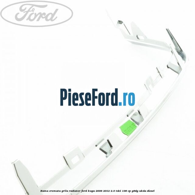 Rama cromata grila radiator Ford Kuga 2008-2012 2.0 TDCi 136 cp G6DG, UKDA diesel
